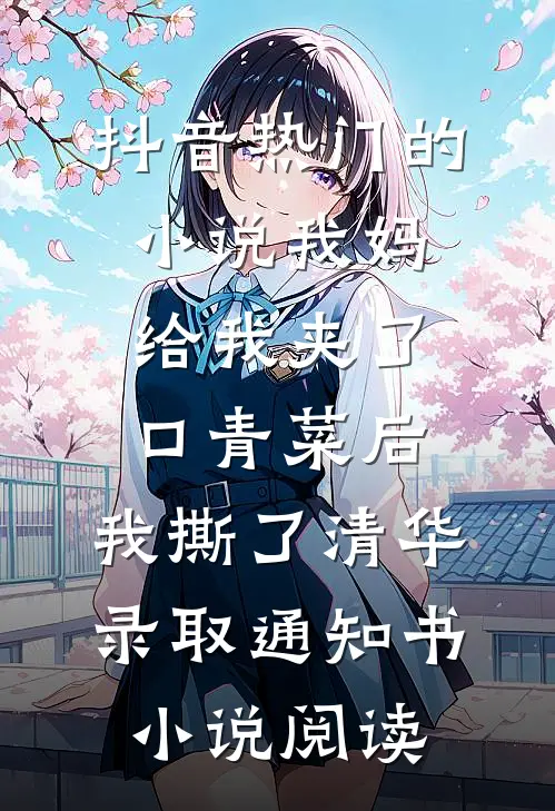 抖音热门的小说我妈给我夹了口青菜后，我撕了清华录取通知书小说阅读