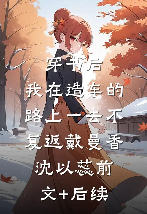 穿书后，我在造车的路上一去不复返戴曼香沈以蕊前文+后续