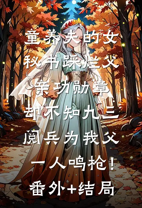 童养夫的女秘书踩烂父亲功勋章，却不知九三阅兵为我父一人鸣枪！:(番外)+(结局)