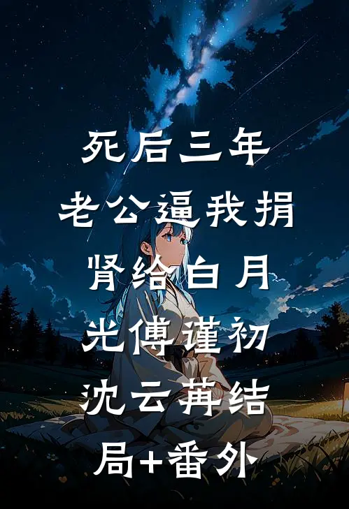 死后三年，老公逼我捐肾给白月光傅谨初沈云苒结局+番外