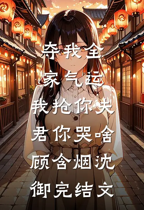夺我全家气运，我抢你夫君你哭啥顾含烟沈御完结文