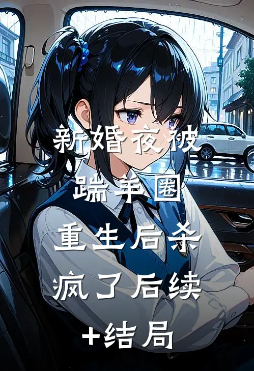 新婚夜被踹羊圈，重生后杀疯了后续+结局