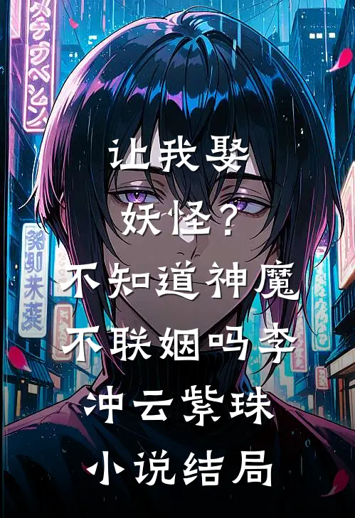 让我娶妖怪？不知道神魔不联姻吗李冲云紫珠小说结局
