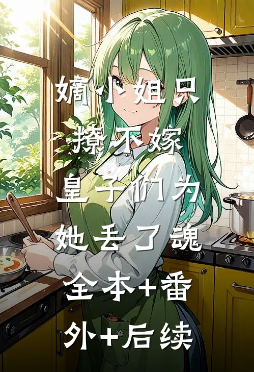 嫡小姐只撩不嫁，皇子们为她丢了魂:全本+番外+后续