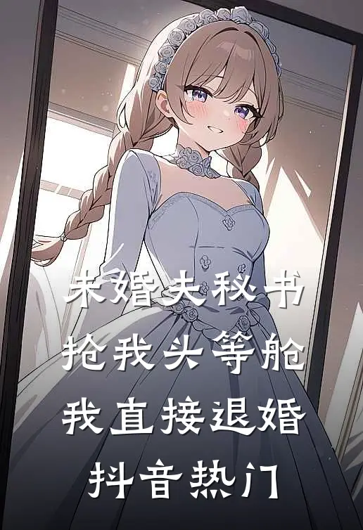 未婚夫秘书抢我头等舱，我直接退婚抖音热门