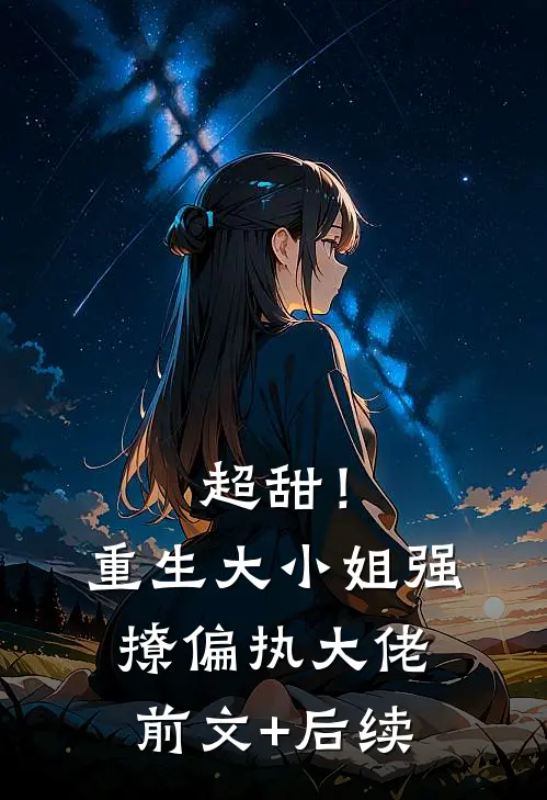 超甜！重生大小姐强撩偏执大佬前文+后续