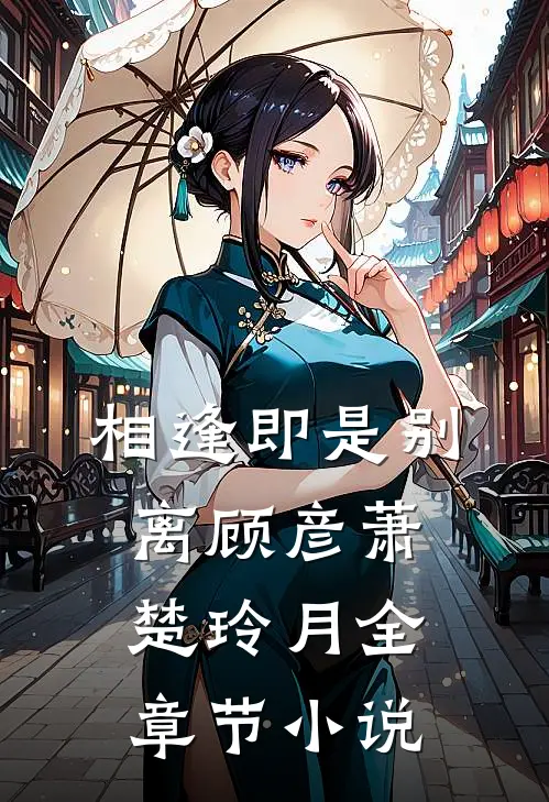 相逢即是别离顾彦萧楚玲月全章节小说