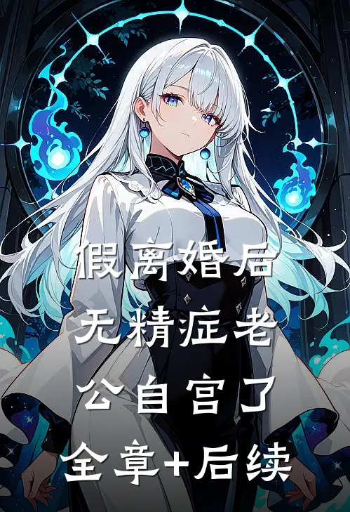 假离婚后，无精症老公自宫了:全章+后续