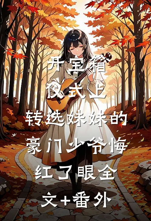 开宝箱仪式上，转选妹妹的豪门少爷悔红了眼全文+番外