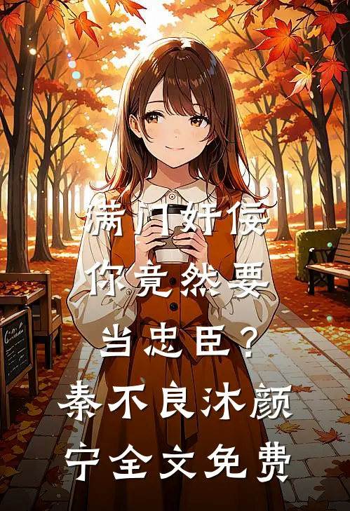 满门奸佞，你竟然要当忠臣？秦不良沐颜宁全文免费