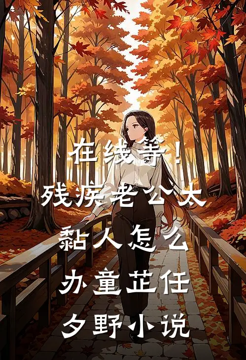 在线等！残疾老公太黏人怎么办童芷任夕野小说
