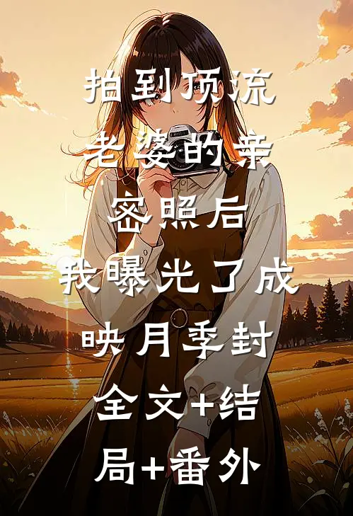 拍到顶流老婆的亲密照后，我曝光了成映月季封:全文+结局+番外