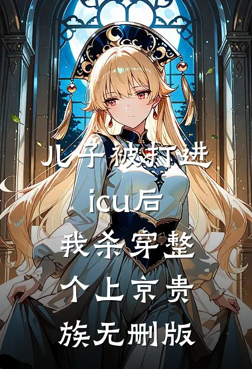 儿子被打进icu后，我杀穿整个上京贵族无删版