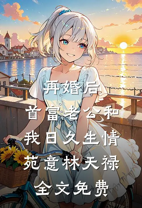 再婚后，首富老公和我日久生情苑意林天禄全文免费