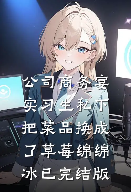 公司商务宴，实习生私下把菜品换成了草莓绵绵冰已完结版