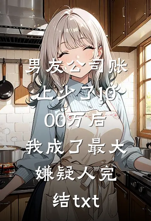 男友公司账上少了1000万后，我成了最大嫌疑人完结txt
