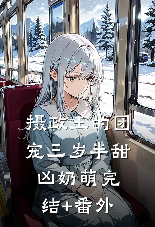 摄政王的团宠三岁半甜凶奶萌完结+番外