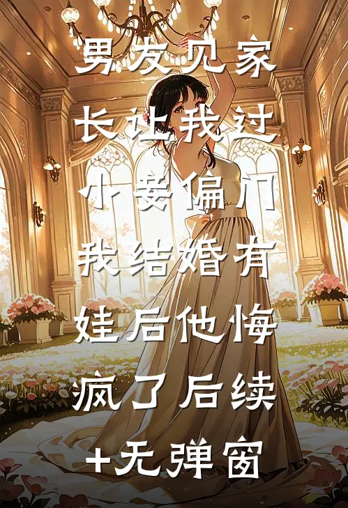 男友见家长让我过小妾偏门，我结婚有娃后他悔疯了后续+无弹窗