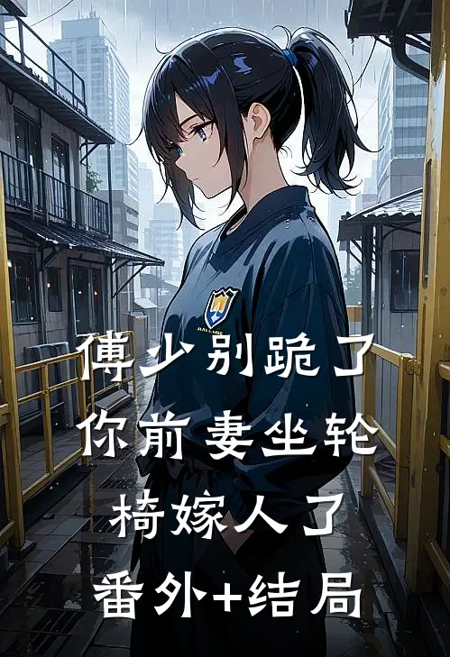 傅少别跪了，你前妻坐轮椅嫁人了:(番外)+(结局)
