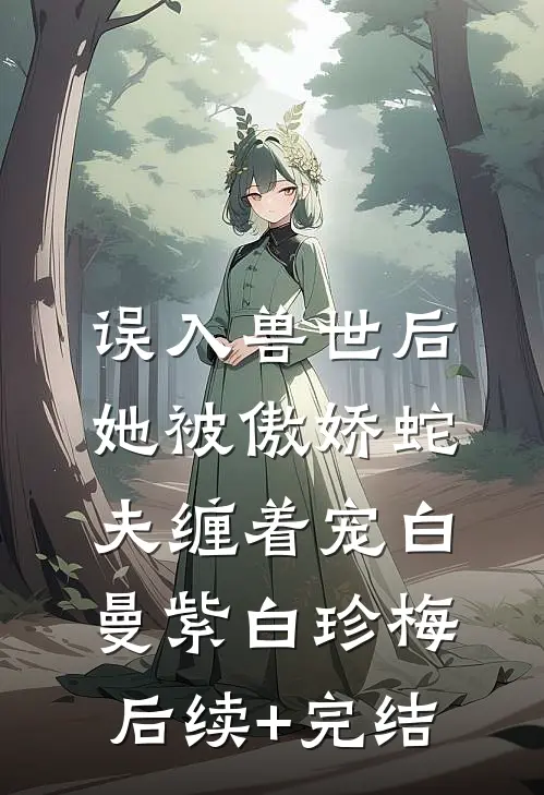 误入兽世后，她被傲娇蛇夫缠着宠白曼紫白珍梅后续+完结