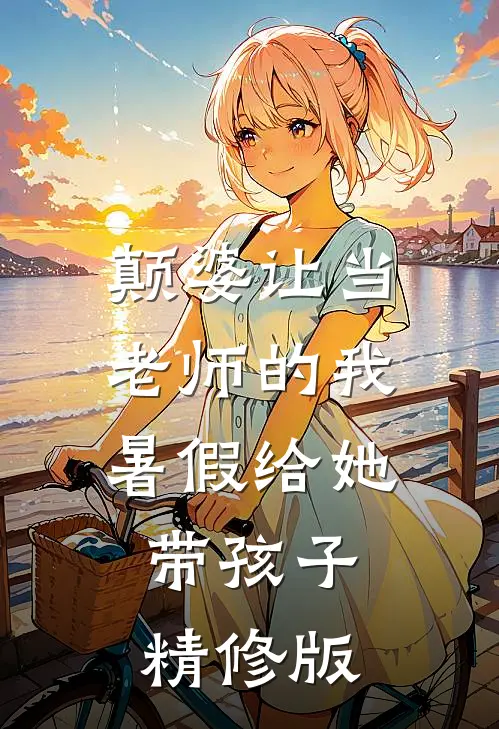 颠婆让当老师的我暑假给她带孩子精修版