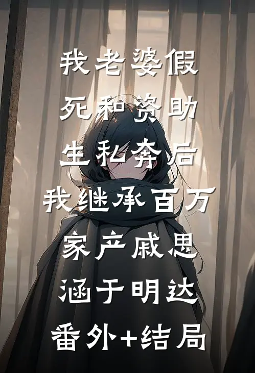 我老婆假死和资助生私奔后，我继承百万家产戚思涵于明达:(番外)+(结局)