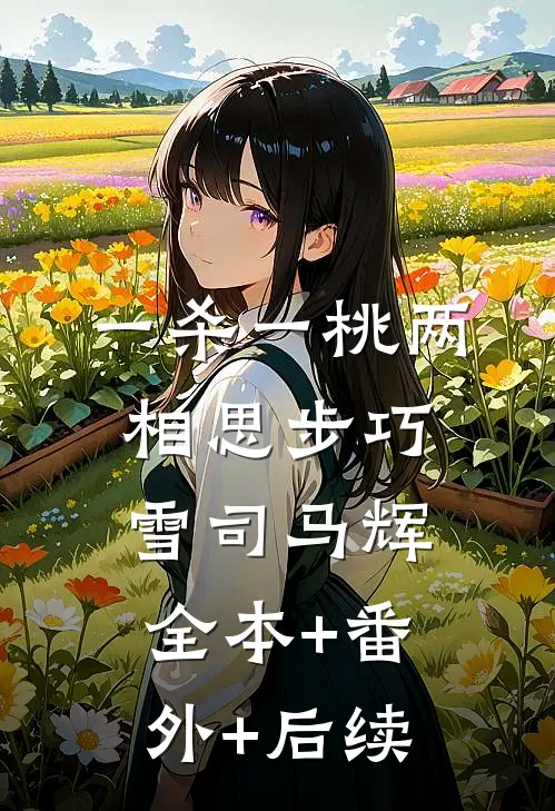 一杀一桃两相思步巧雪司马辉全本+番外+后续