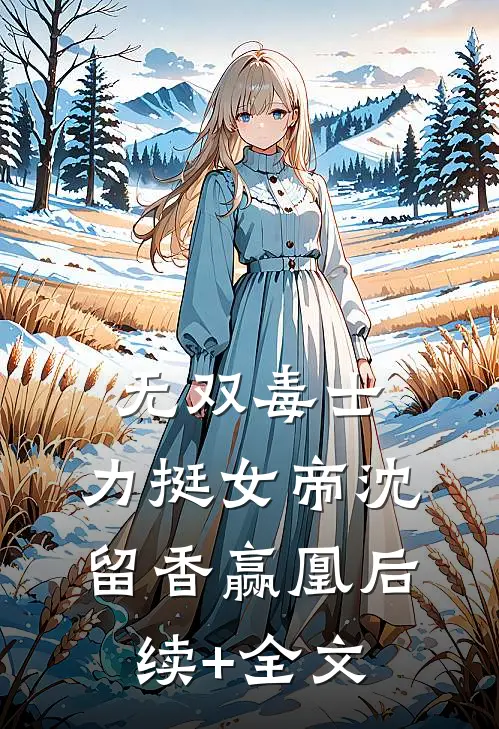无双毒士，力挺女帝沈留香赢凰后续+全文
