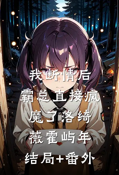 我断情后，霸总直接疯魔了洛绮薇霍屿年:结局+番外