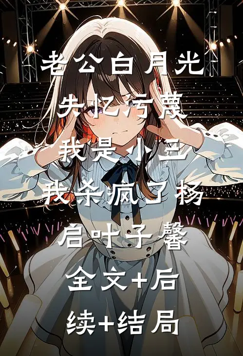 老公白月光失忆污蔑我是小三，我杀疯了杨启叶子馨:全文+后续+结局