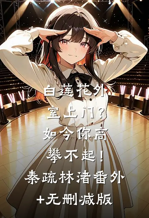 白莲花外室上门？如今你高攀不起！秦疏林渚:番外+无删减版