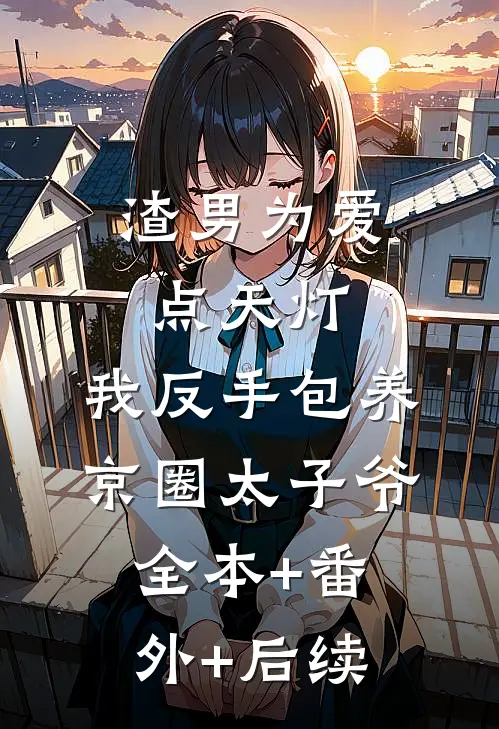 渣男为爱点天灯，我反手包养京圈太子爷:全本+番外+后续