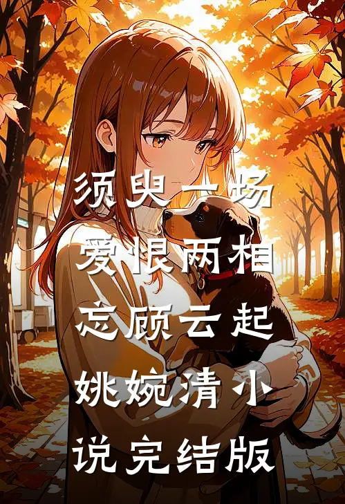 须臾一场，爱恨两相忘顾云起姚婉清小说完结版