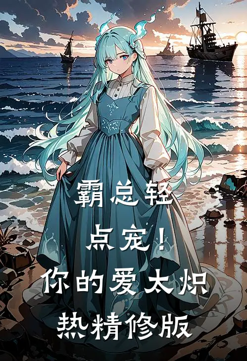 霸总轻点宠！你的爱太炽热精修版