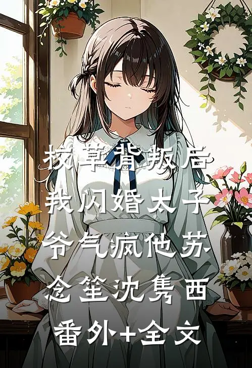 校草背叛后，我闪婚太子爷气疯他苏念笙沈隽西:(番外)+(全文)
