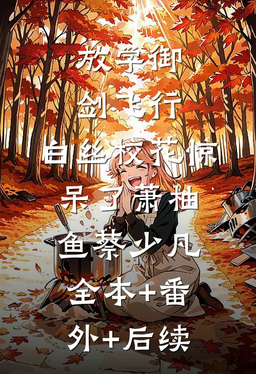 放学御剑飞行，白丝校花惊呆了萧柚鱼蔡少凡:全本+番外+后续