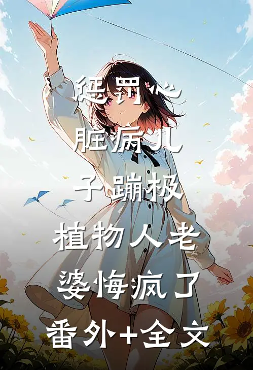 惩罚心脏病儿子蹦极，植物人老婆悔疯了:(番外)+(全文)