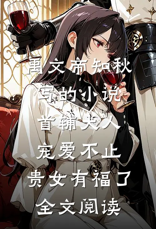 禹文帝知秋写的小说首辅大人宠爱不止，贵女有福了全文阅读