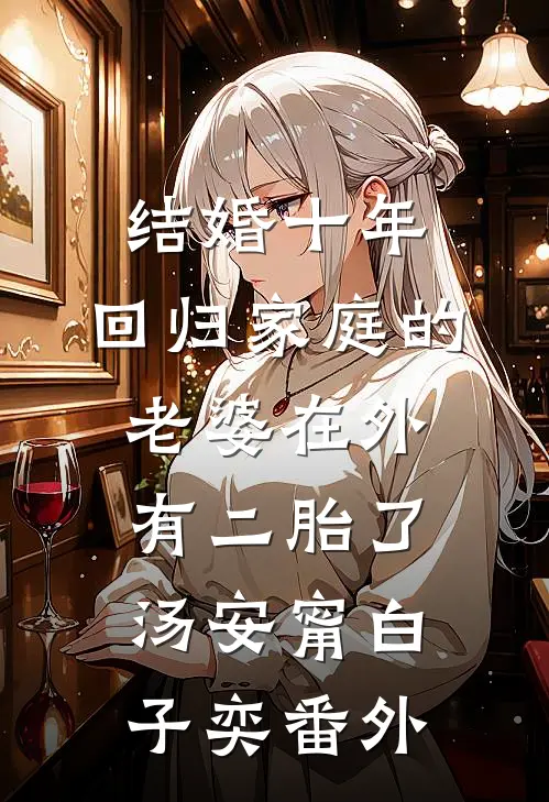 结婚十年，回归家庭的老婆在外有二胎了汤安甯白子奕番外
