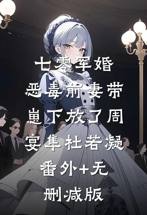七零军婚，恶毒前妻带崽下放了周宴隼杜若凝:番外+无删减版