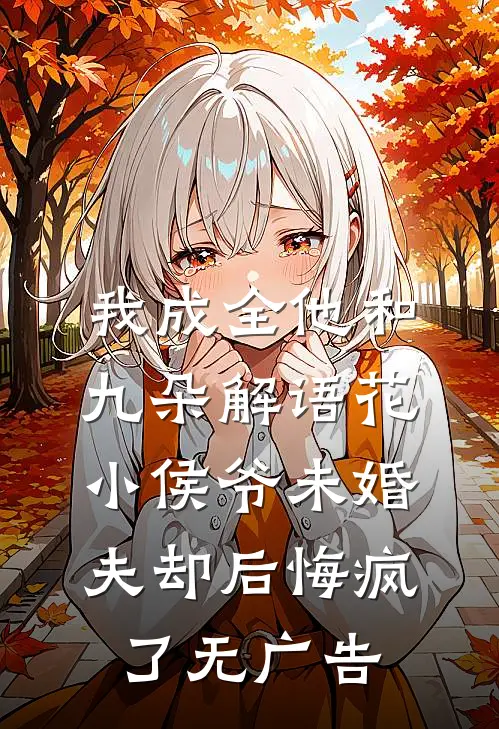 我成全他和九朵解语花，小侯爷未婚夫却后悔疯了无广告