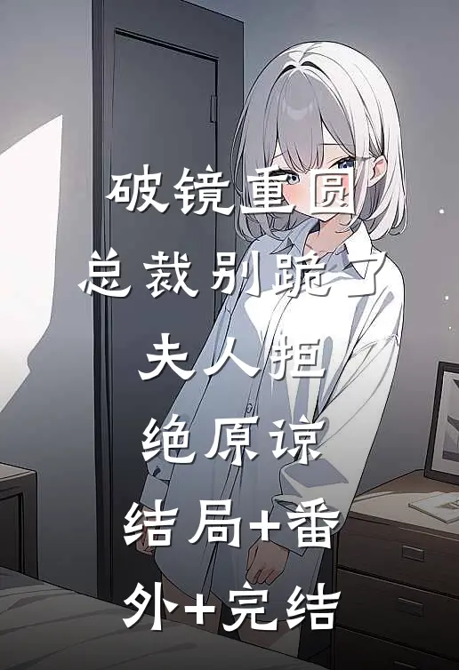 破镜重圆：总裁别跪了，夫人拒绝原谅:结局+番外+完结