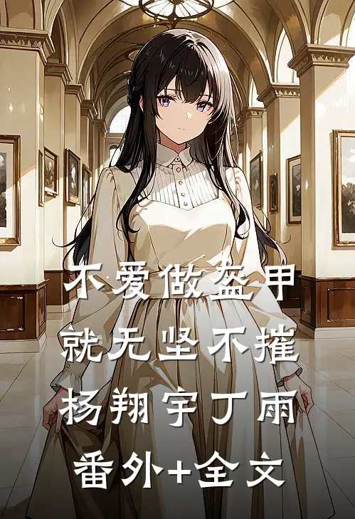 不爱做盔甲就无坚不摧杨翔宇丁雨(番外)+(全文)