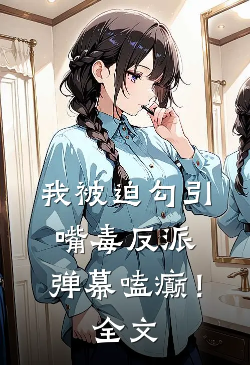我被迫勾引嘴毒反派，弹幕嗑癫！全文
