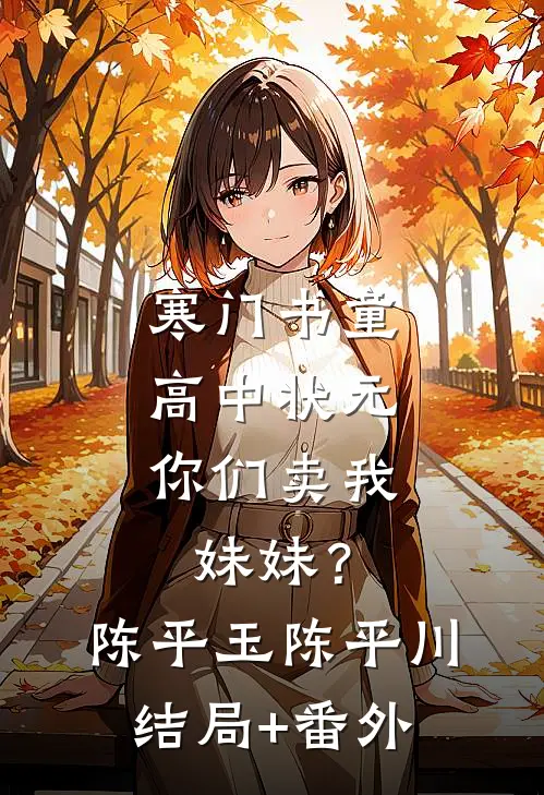 寒门书童：高中状元，你们卖我妹妹？陈平玉陈平川结局+番外