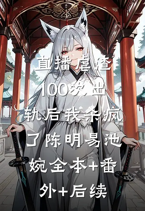 直播虐渣：100次出轨后我杀疯了陈明易池婉全本+番外+后续