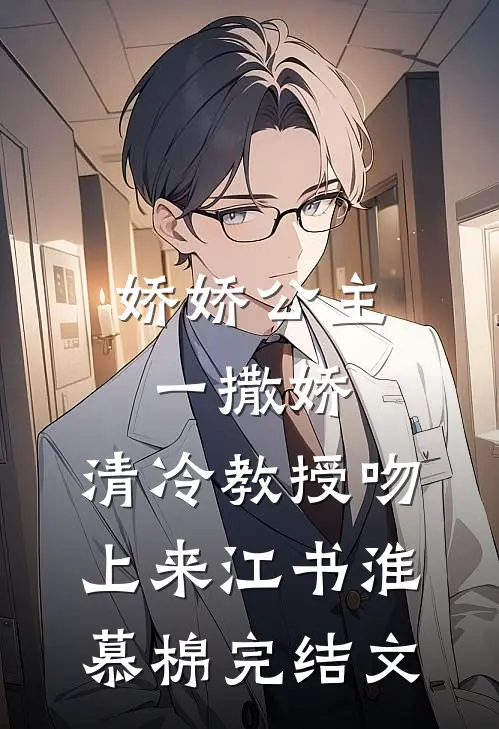娇娇公主一撒娇，清冷教授吻上来江书淮慕棉完结文