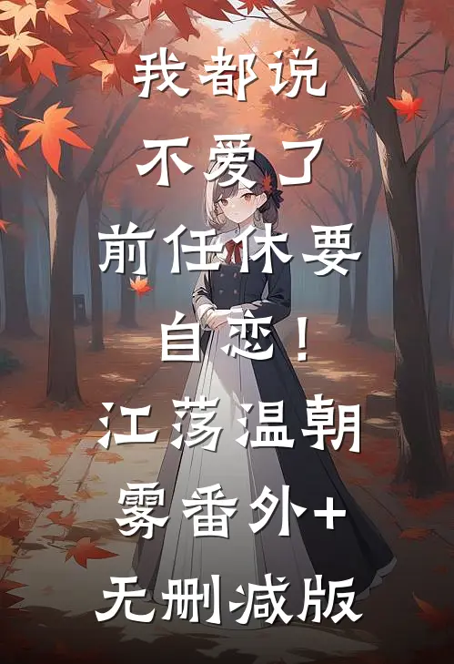 我都说不爱了，前任休要自恋！江荡温朝雾:番外+无删减版