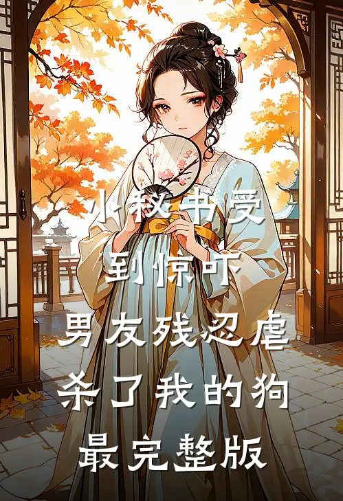 小秘书受到惊吓，男友残忍虐杀了我的狗最完整版