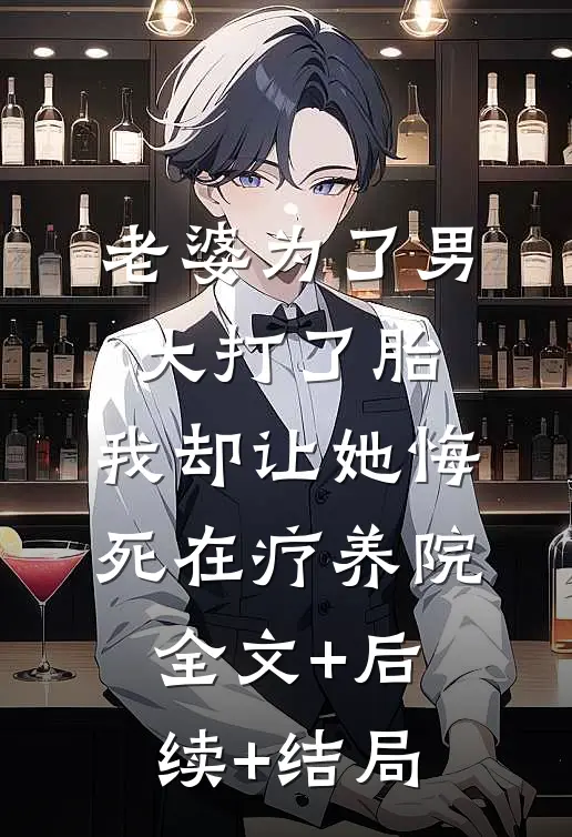 老婆为了男大打了胎，我却让她悔死在疗养院全文+后续+结局